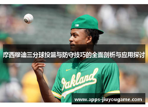 摩西穆迪三分球投篮与防守技巧的全面剖析与应用探讨 摩西穆迪三分球投篮与防守技巧的全面剖析与应用探讨