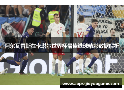 阿尔瓦雷斯在卡塔尔世界杯最佳进球精彩数据解析