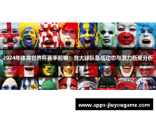 2024年体育世界杯赛季前瞻:各大球队备战动态与潜力新星分析 2024年体育世界杯赛季前瞻:各大球队备战动态与潜力新星分析