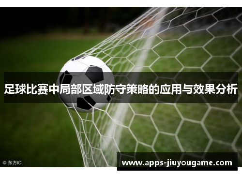 足球比赛中局部区域防守策略的应用与效果分析 足球比赛中局部区域防守策略的应用与效果分析