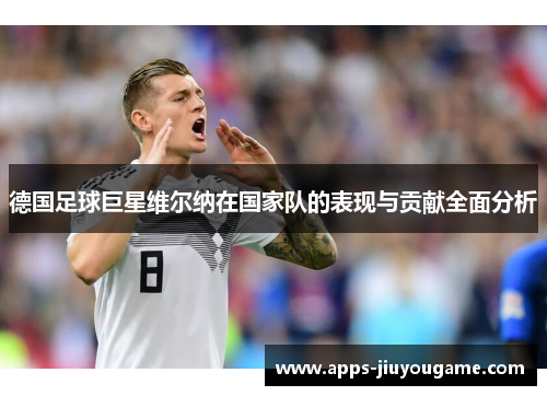 德国足球巨星维尔纳在国家队的表现与贡献全面分析 德国足球巨星维尔纳在国家队的表现与贡献全面分析