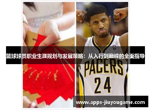 篮球球员职业生涯规划与发展策略:从入行到巅峰的全面指导 篮球球员职业生涯规划与发展策略:从入行到巅峰的全面指导