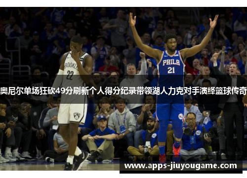 奥尼尔单场狂砍49分刷新个人得分纪录带领湖人力克对手演绎篮球传奇 奥尼尔单场狂砍49分刷新个人得分纪录带领湖人力克对手演绎篮球传奇