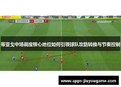 蒂亚戈中场调度核心地位如何引领球队攻防转换与节奏控制 蒂亚戈中场调度核心地位如何引领球队攻防转换与节奏控制