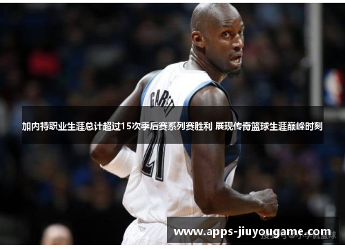 加内特职业生涯总计超过15次季后赛系列赛胜利 展现传奇篮球生涯巅峰时刻 加内特职业生涯总计超过15次季后赛系列赛胜利 展现传奇篮球生涯巅峰时刻