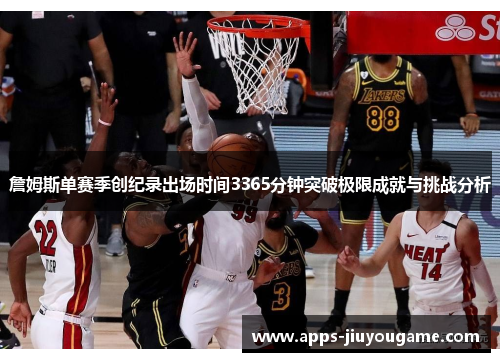 詹姆斯单赛季创纪录出场时间3365分钟突破极限成就与挑战分析 詹姆斯单赛季创纪录出场时间3365分钟突破极限成就与挑战分析