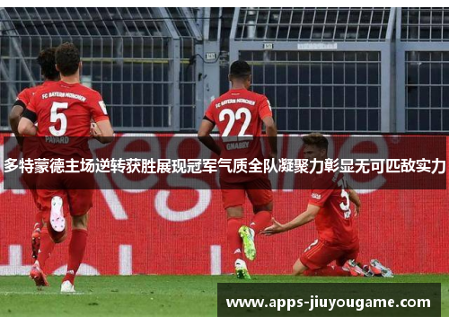 多特蒙德主场逆转获胜展现冠军气质全队凝聚力彰显无可匹敌实力