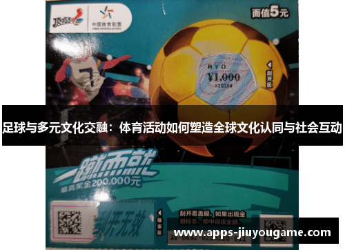 足球与多元文化交融:体育活动如何塑造全球文化认同与社会互动 足球与多元文化交融:体育活动如何塑造全球文化认同与社会互动