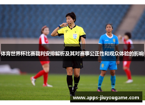 体育世界杯比赛裁判安排解析及其对赛事公正性和观众体验的影响 体育世界杯比赛裁判安排解析及其对赛事公正性和观众体验的影响