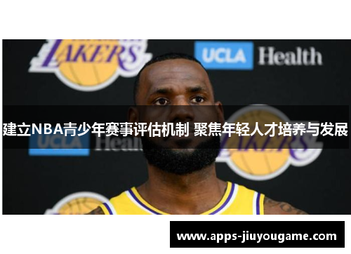 建立NBA青少年赛事评估机制 聚焦年轻人才培养与发展 建立NBA青少年赛事评估机制 聚焦年轻人才培养与发展