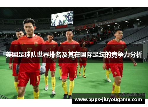 美国足球队世界排名及其在国际足坛的竞争力分析