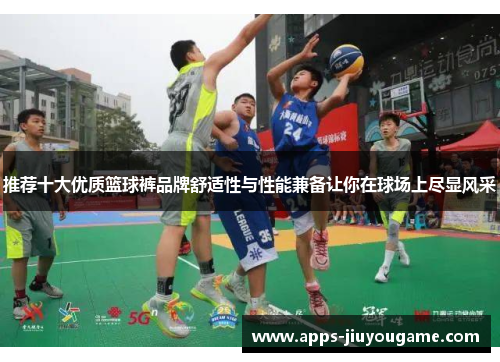 推荐十大优质篮球裤品牌舒适性与性能兼备让你在球场上尽显风采 推荐十大优质篮球裤品牌舒适性与性能兼备让你在球场上尽显风采