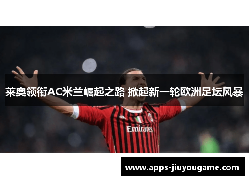 莱奥领衔AC米兰崛起之路 掀起新一轮欧洲足坛风暴 莱奥领衔AC米兰崛起之路 掀起新一轮欧洲足坛风暴