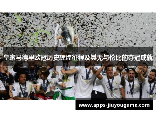 皇家马德里欧冠历史辉煌征程及其无与伦比的夺冠成就