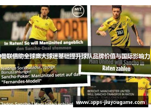 曼联借助全球庞大球迷基础提升球队品牌价值与国际影响力 曼联借助全球庞大球迷基础提升球队品牌价值与国际影响力