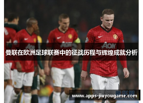 曼联在欧洲足球联赛中的征战历程与辉煌成就分析