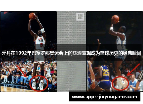 乔丹在1992年巴塞罗那奥运会上的辉煌表现成为篮球历史的经典瞬间 乔丹在1992年巴塞罗那奥运会上的辉煌表现成为篮球历史的经典瞬间