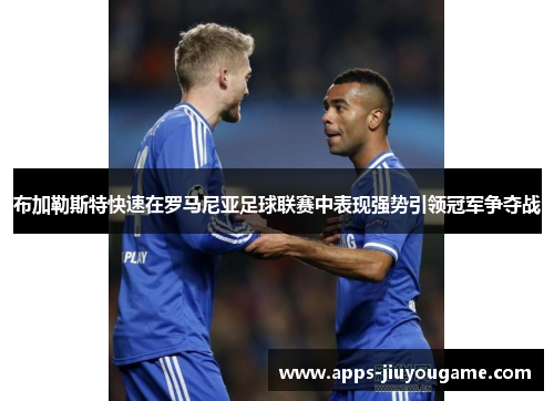 布加勒斯特快速在罗马尼亚足球联赛中表现强势引领冠军争夺战 布加勒斯特快速在罗马尼亚足球联赛中表现强势引领冠军争夺战