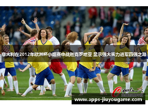 意大利在2012年欧洲杯小组赛中战胜克罗地亚 显示强大实力进军四强之路 意大利在2012年欧洲杯小组赛中战胜克罗地亚 显示强大实力进军四强之路