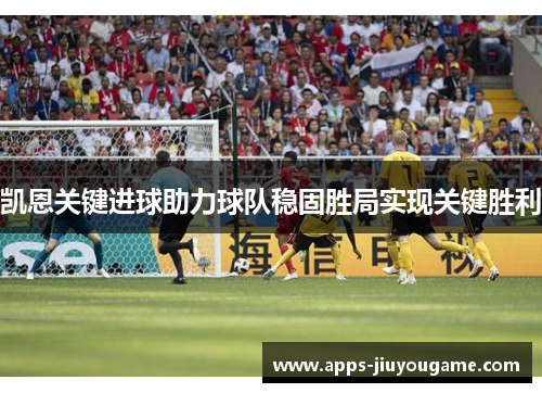 凯恩关键进球助力球队稳固胜局实现关键胜利 凯恩关键进球助力球队稳固胜局实现关键胜利