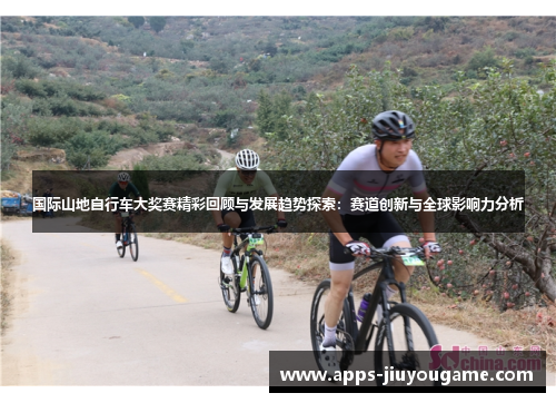 国际山地自行车大奖赛精彩回顾与发展趋势探索:赛道创新与全球影响力分析 国际山地自行车大奖赛精彩回顾与发展趋势探索:赛道创新与全球影响力分析