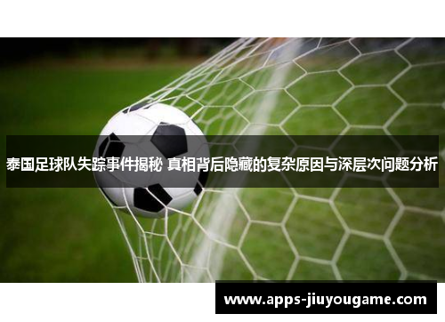 泰国足球队失踪事件揭秘 真相背后隐藏的复杂原因与深层次问题分析