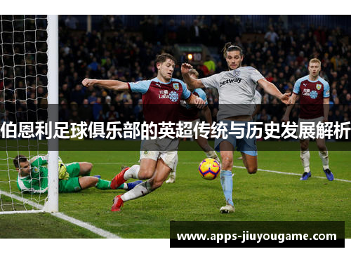 伯恩利足球俱乐部的英超传统与历史发展解析 伯恩利足球俱乐部的英超传统与历史发展解析