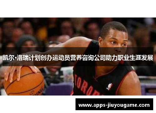 凯尔·洛瑞计划创办运动员营养咨询公司助力职业生涯发展 凯尔·洛瑞计划创办运动员营养咨询公司助力职业生涯发展