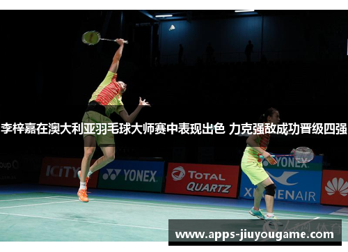 李梓嘉在澳大利亚羽毛球大师赛中表现出色 力克强敌成功晋级四强 李梓嘉在澳大利亚羽毛球大师赛中表现出色 力克强敌成功晋级四强