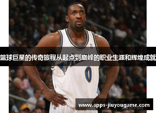 篮球巨星的传奇旅程从起点到巅峰的职业生涯和辉煌成就 篮球巨星的传奇旅程从起点到巅峰的职业生涯和辉煌成就