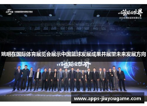 姚明在国际体育展览会展示中国篮球发展成果并展望未来发展方向 姚明在国际体育展览会展示中国篮球发展成果并展望未来发展方向