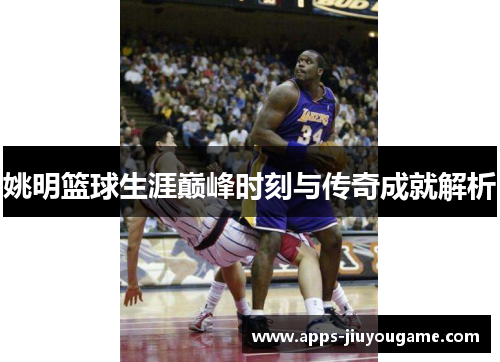 姚明篮球生涯巅峰时刻与传奇成就解析
