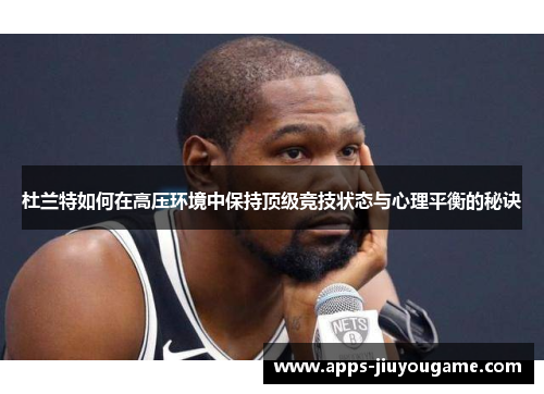 杜兰特如何在高压环境中保持顶级竞技状态与心理平衡的秘诀 杜兰特如何在高压环境中保持顶级竞技状态与心理平衡的秘诀