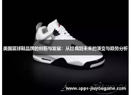 美国篮球鞋品牌的创新与发展:从经典到未来的演变与趋势分析 美国篮球鞋品牌的创新与发展:从经典到未来的演变与趋势分析