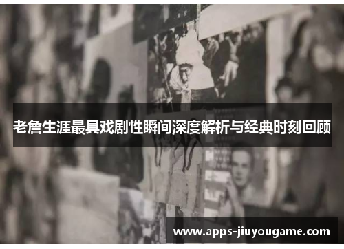 老詹生涯最具戏剧性瞬间深度解析与经典时刻回顾 老詹生涯最具戏剧性瞬间深度解析与经典时刻回顾