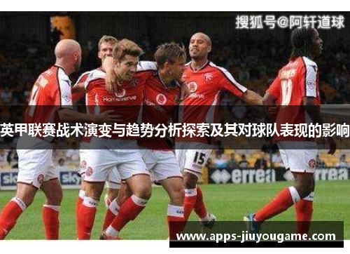 英甲联赛战术演变与趋势分析探索及其对球队表现的影响