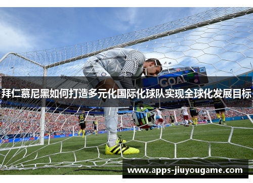 拜仁慕尼黑如何打造多元化国际化球队实现全球化发展目标