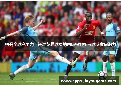提升全球竞争力：通过英超球员的国际视野拓展球队发展潜力