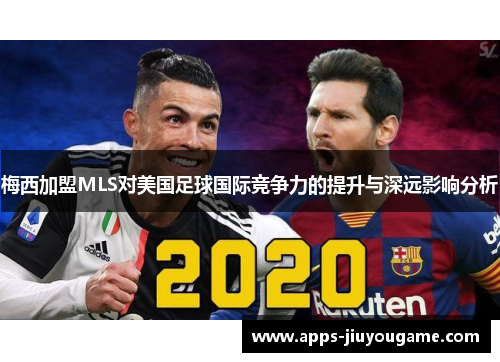 梅西加盟MLS对美国足球国际竞争力的提升与深远影响分析