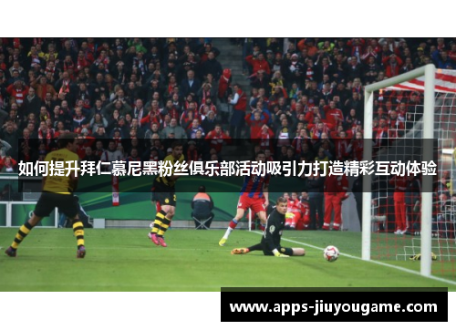 如何提升拜仁慕尼黑粉丝俱乐部活动吸引力打造精彩互动体验
