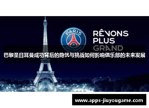 巴黎圣日耳曼成功背后的隐忧与挑战如何影响俱乐部的未来发展