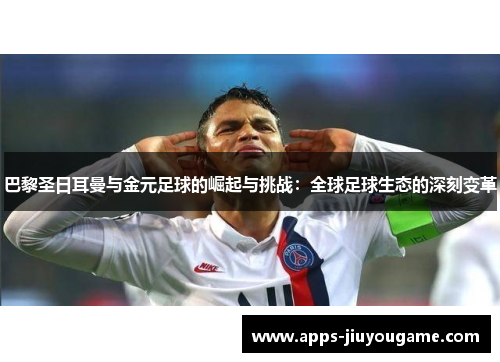 巴黎圣日耳曼与金元足球的崛起与挑战：全球足球生态的深刻变革