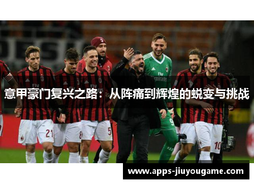 意甲豪门复兴之路：从阵痛到辉煌的蜕变与挑战