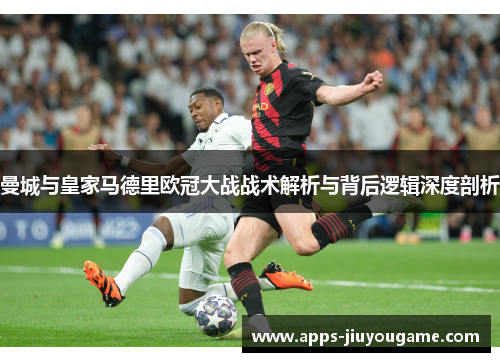曼城与皇家马德里欧冠大战战术解析与背后逻辑深度剖析