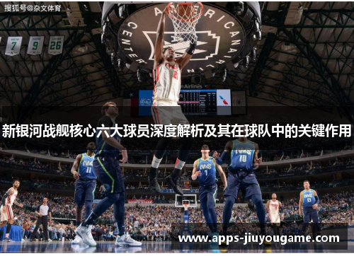 新银河战舰核心六大球员深度解析及其在球队中的关键作用