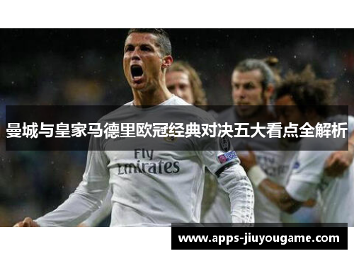 曼城与皇家马德里欧冠经典对决五大看点全解析