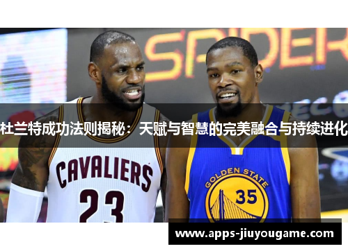 杜兰特成功法则揭秘：天赋与智慧的完美融合与持续进化