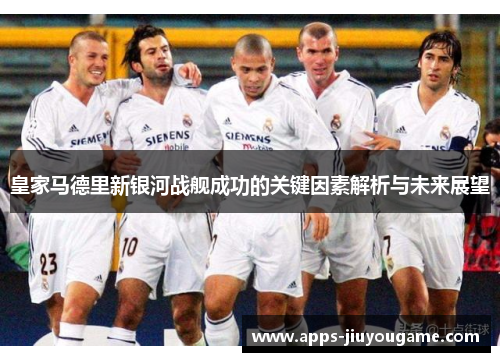 皇家马德里新银河战舰成功的关键因素解析与未来展望