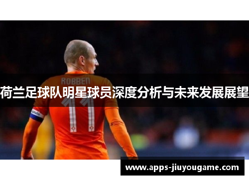 荷兰足球队明星球员深度分析与未来发展展望