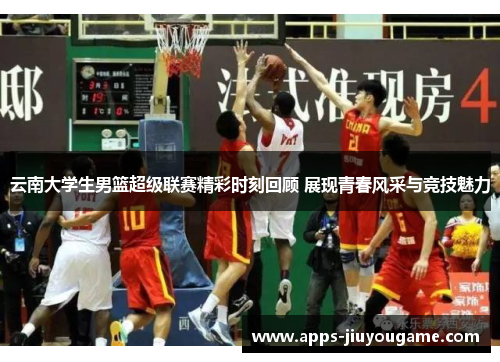 云南大学生男篮超级联赛精彩时刻回顾 展现青春风采与竞技魅力